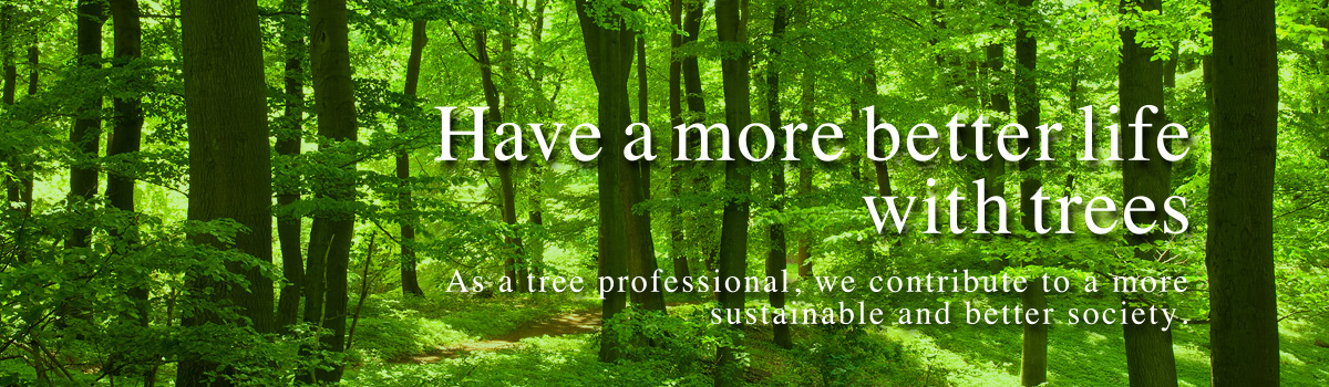 Have a much more affluent life with trees. As a tree professional, we will contribute to the creation of an affluent society